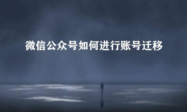 微信公众号如何进行账号迁移