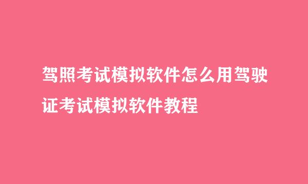 驾照考试模拟软件怎么用驾驶证考试模拟软件教程