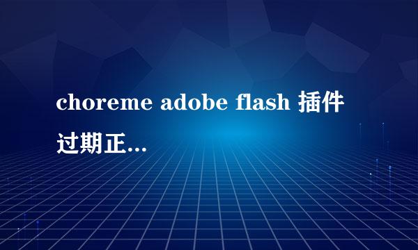 choreme adobe flash 插件过期正确处理方法