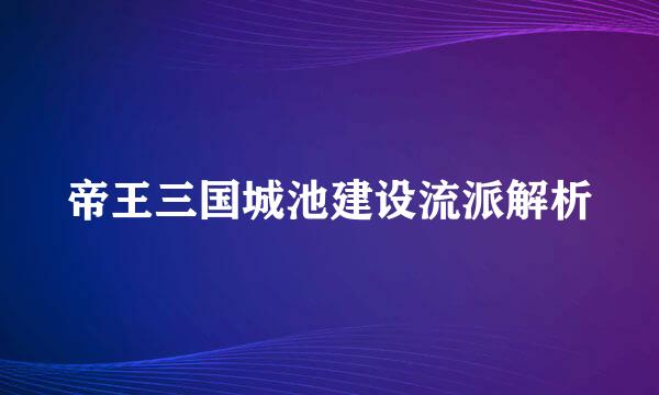 帝王三国城池建设流派解析