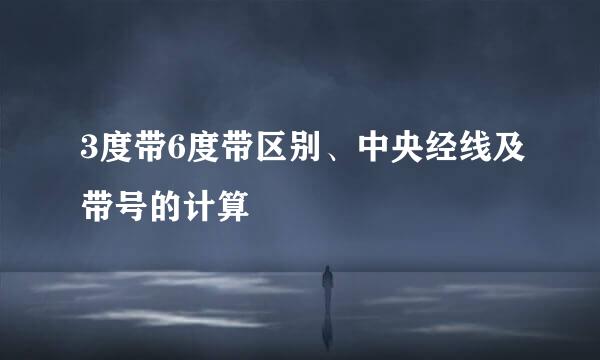 3度带6度带区别、中央经线及带号的计算