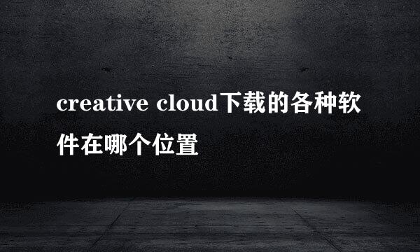 creative cloud下载的各种软件在哪个位置