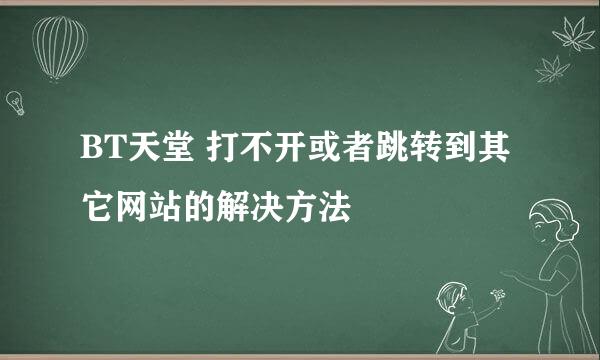 BT天堂 打不开或者跳转到其它网站的解决方法