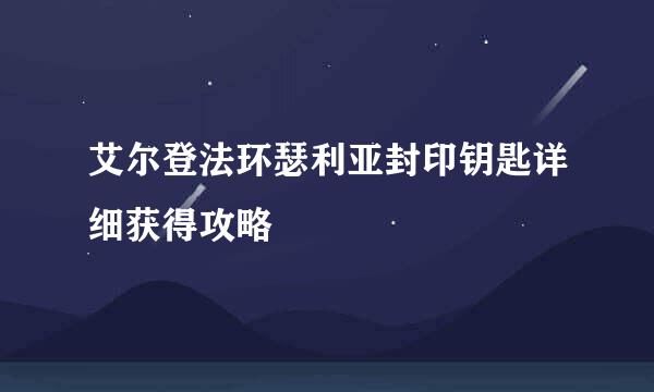 艾尔登法环瑟利亚封印钥匙详细获得攻略