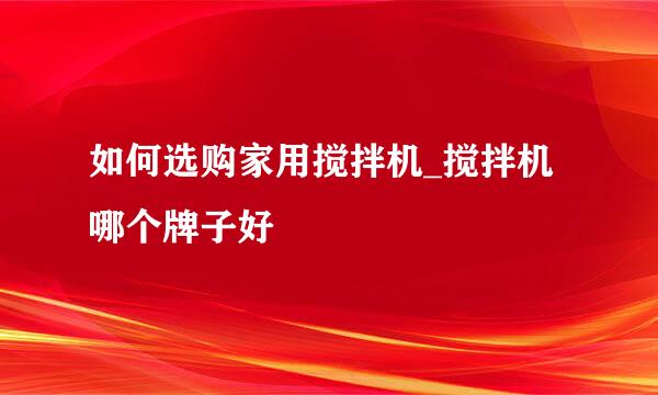 如何选购家用搅拌机_搅拌机哪个牌子好