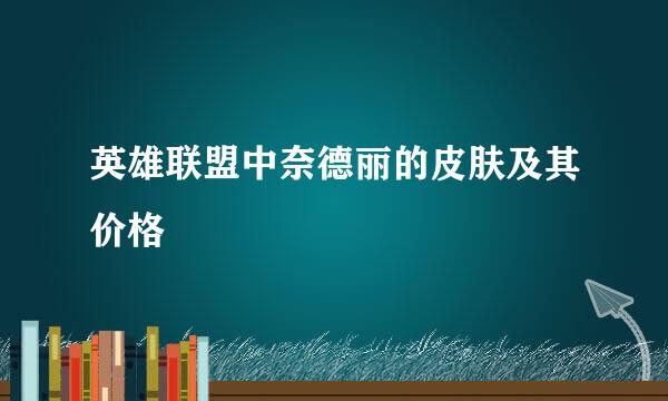 英雄联盟中奈德丽的皮肤及其价格