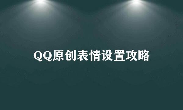 QQ原创表情设置攻略