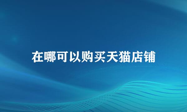 在哪可以购买天猫店铺
