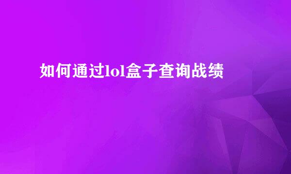 如何通过lol盒子查询战绩