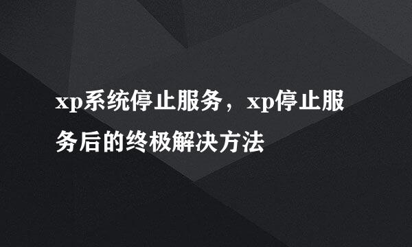 xp系统停止服务，xp停止服务后的终极解决方法