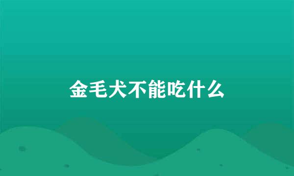 金毛犬不能吃什么