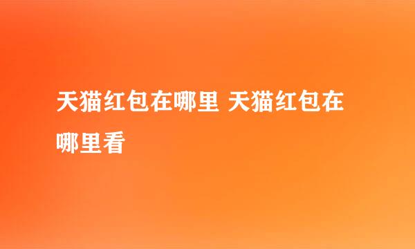 天猫红包在哪里 天猫红包在哪里看