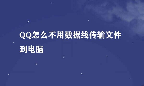 QQ怎么不用数据线传输文件到电脑
