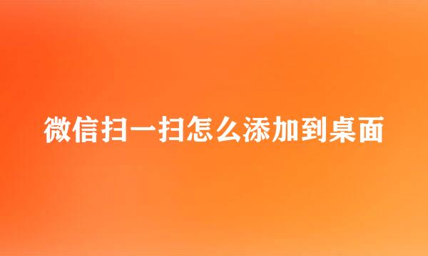 微信扫一扫怎么添加到桌面