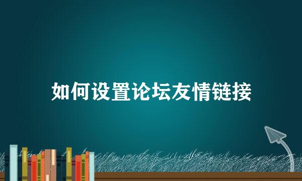 如何设置论坛友情链接