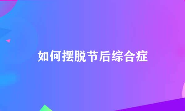 如何摆脱节后综合症