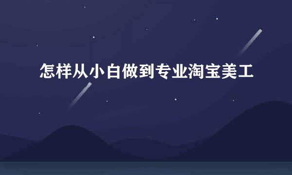怎样从小白做到专业淘宝美工
