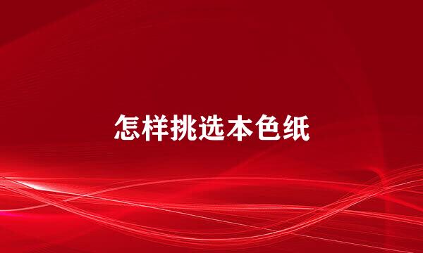 怎样挑选本色纸