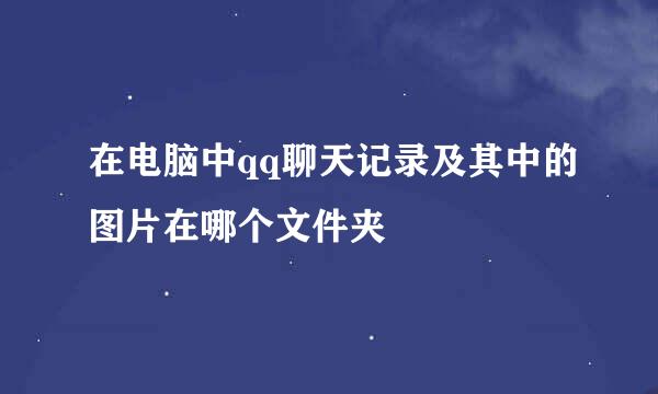 在电脑中qq聊天记录及其中的图片在哪个文件夹