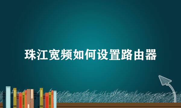 珠江宽频如何设置路由器