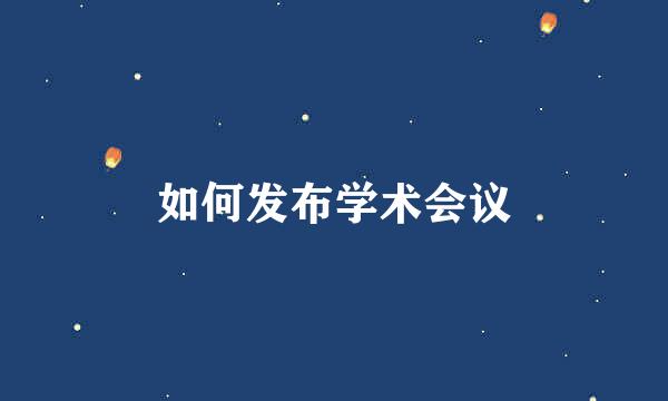 如何发布学术会议