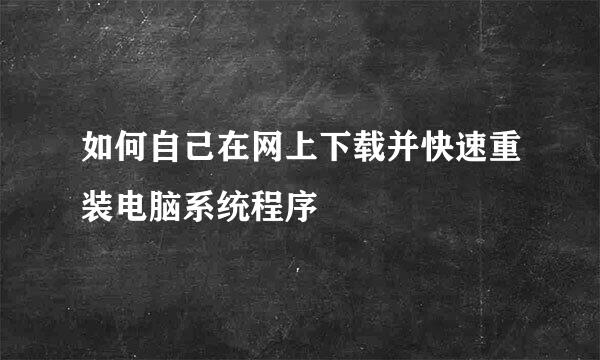 如何自己在网上下载并快速重装电脑系统程序