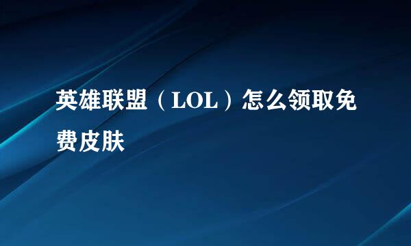 英雄联盟（LOL）怎么领取免费皮肤