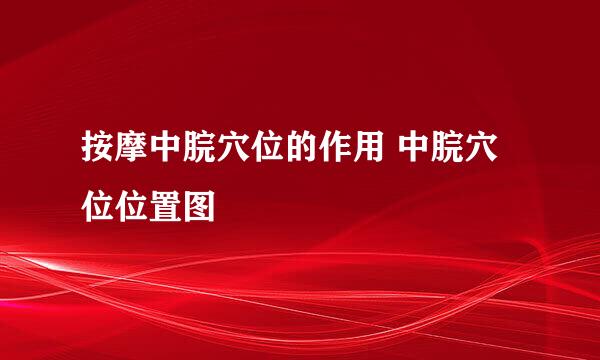 按摩中脘穴位的作用 中脘穴位位置图
