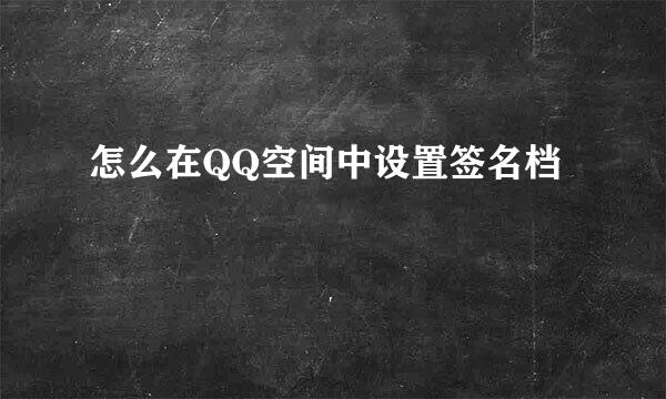 怎么在QQ空间中设置签名档