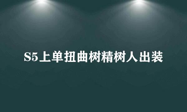 S5上单扭曲树精树人出装