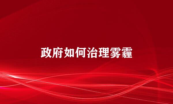 政府如何治理雾霾