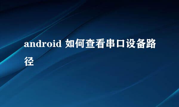 android 如何查看串口设备路径