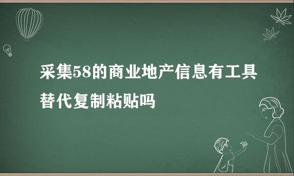 采集58的商业地产信息有工具替代复制粘贴吗