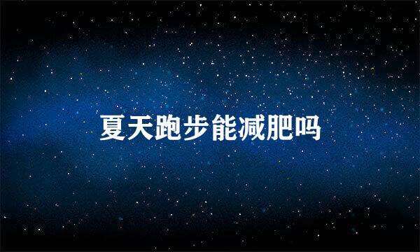 夏天跑步能减肥吗