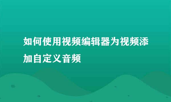 如何使用视频编辑器为视频添加自定义音频