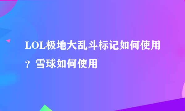 LOL极地大乱斗标记如何使用？雪球如何使用