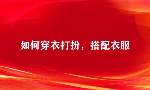 如何穿衣打扮，搭配衣服