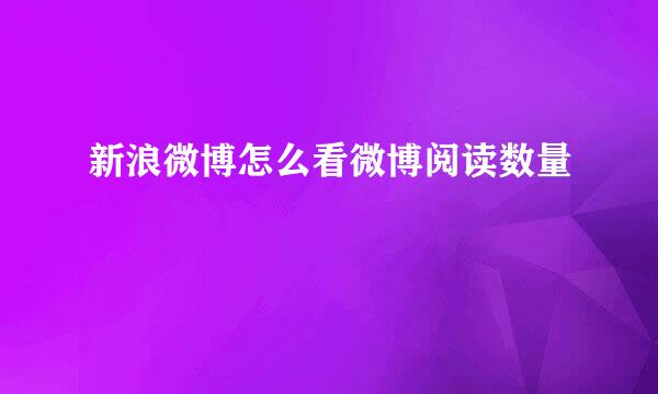 新浪微博怎么看微博阅读数量