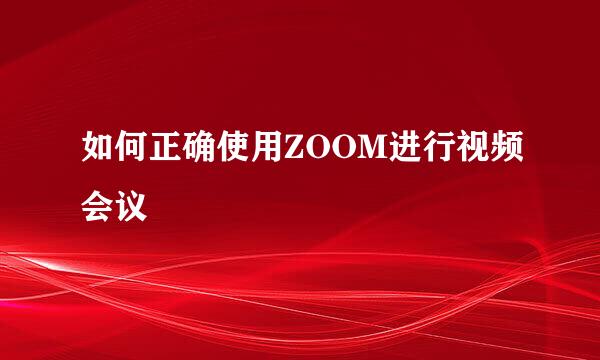 如何正确使用ZOOM进行视频会议