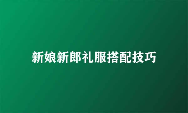 新娘新郎礼服搭配技巧