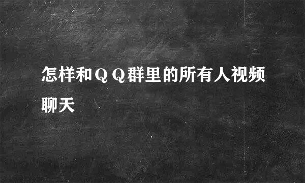 怎样和ＱＱ群里的所有人视频聊天