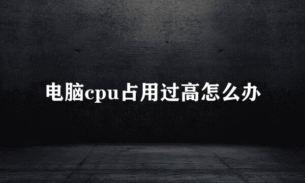 电脑cpu占用过高怎么办
