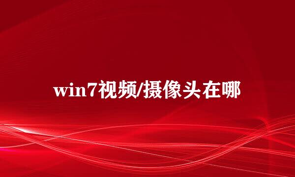 win7视频/摄像头在哪
