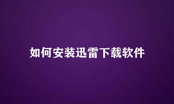 如何安装迅雷下载软件