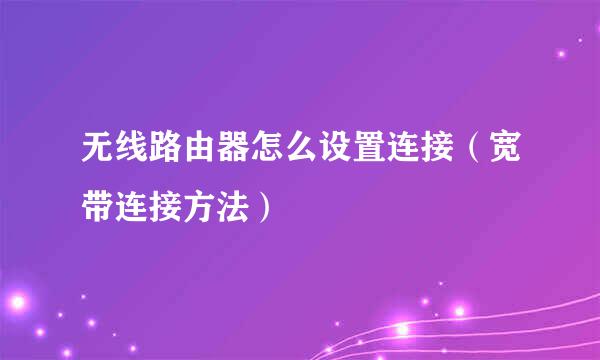 无线路由器怎么设置连接（宽带连接方法）
