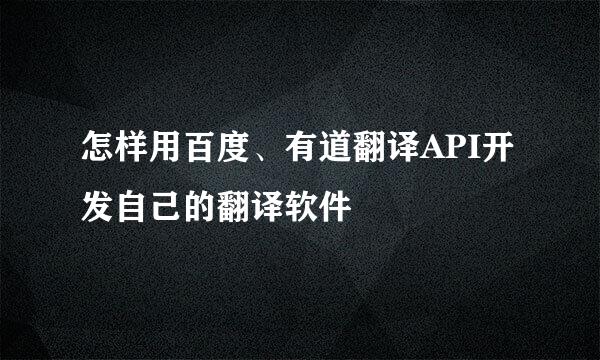 怎样用百度、有道翻译API开发自己的翻译软件