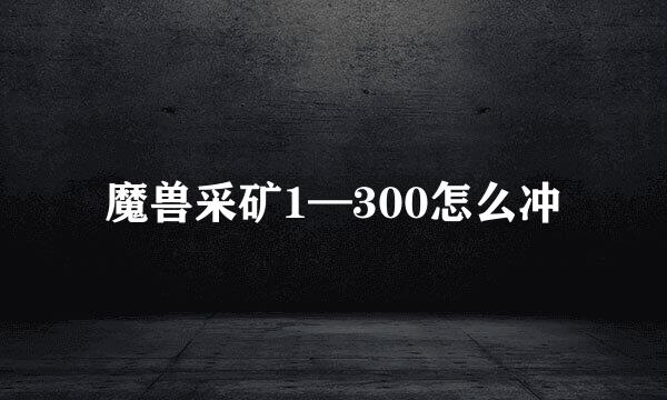 魔兽采矿1—300怎么冲