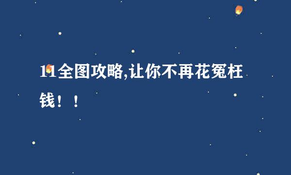 11全图攻略,让你不再花冤枉钱！！