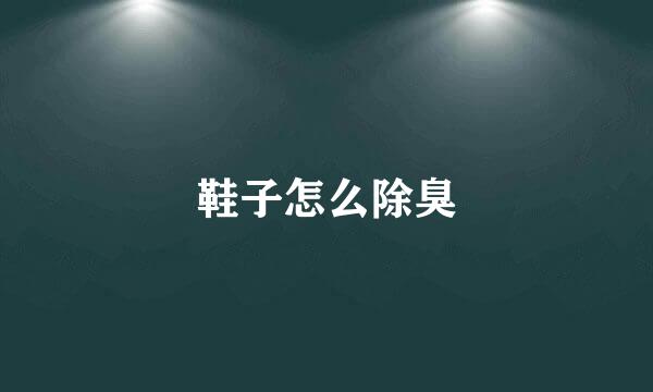 鞋子怎么除臭