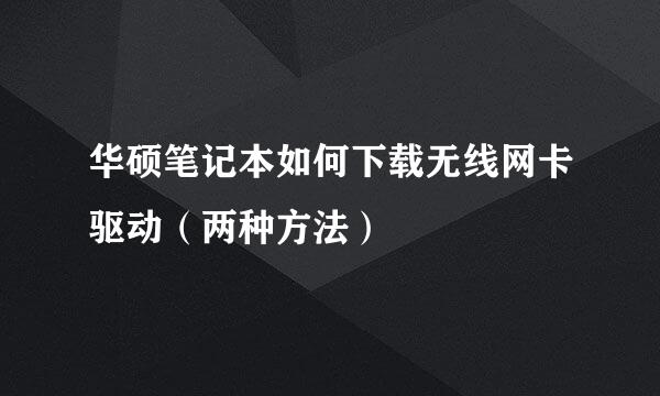 华硕笔记本如何下载无线网卡驱动（两种方法）